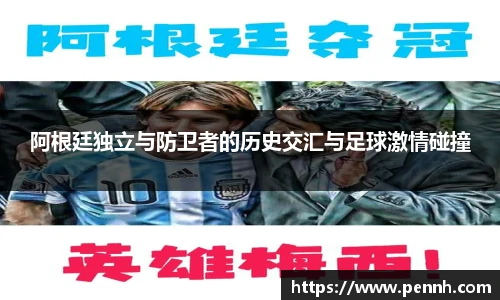 阿根廷独立与防卫者的历史交汇与足球激情碰撞